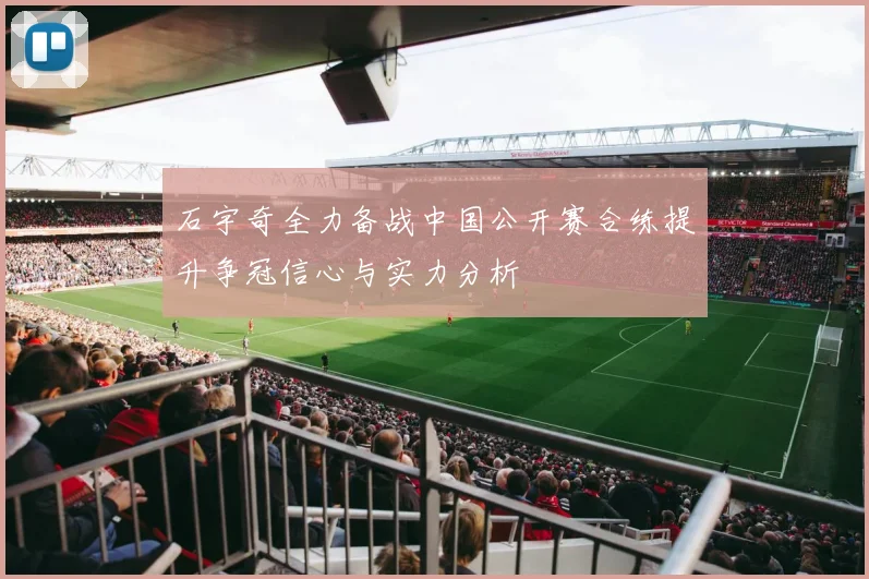 石宇奇全力备战中国公开赛合练提升争冠信心与实力分析