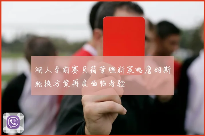 湖人季前赛负荷管理新策略詹姆斯轮换方案再度面临考验