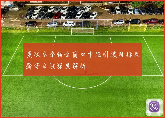 曼联冬季转会窗口中场引援目标及薪资分歧深度解析